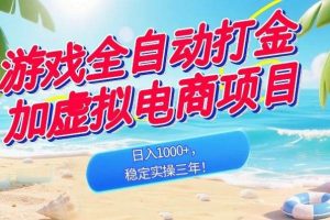 （18733期）游戏全自动打金加虚拟电商项目，日入1000+，稳定实操三年！