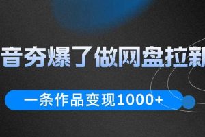 抖音夯爆了做网盘拉新,一条作品轻松10W+流量,变现1k+,看完即可上手操作