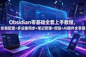 (18797期)Obsidian零基础全套上手教程,安装配置+多设备同步+笔记管理+双链+AI插件全掌握