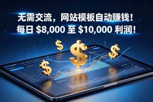 (18854期)无需交流,网站模板自动赚钱!每日 $8,000 至 $10,000 利润!【原创双语字幕】