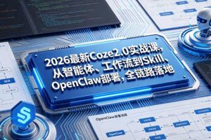 2026最新Coze2.0实战课,从智能体、工作流到Skill、OpenClaw部署,全链路落地