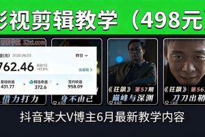 (18896期)抖音大V博主6月影视剪辑教学,素材处理+二次剪辑+爆款文案全流程,可做独家精选分成计划等