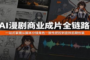 AI漫剧商业成片全链路:一站式掌握从脚本分镜角色一致性把控到音效后期包装