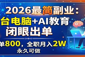 2026最简副业:一台电脑+AI教育,闭眼出单,一单800,全职月入2W,永久可做