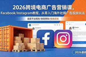 (18906期)2026跨境电商广告营销课,Facebook/Instagram教程,从零入门海外社媒广告投放玩法