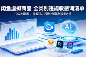 (18961期)闲鱼虚拟商品 全类别违规敏感词清单(2026最新),卖教程/AI资料/剪辑制版类必避