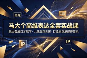 (18970期)马大个高维表达全套实战课,跳出普通口才教学,大脑超频训练打造原创思想IP体系